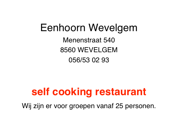 
Eenhoorn Wevelgem
Menenstraat 540
8560 WEVELGEM
056/53 02 93
eenhoornwevelgem@icloud.com

self cooking restaurant

Wij zijn er voor groepen vanaf 25 personen.




